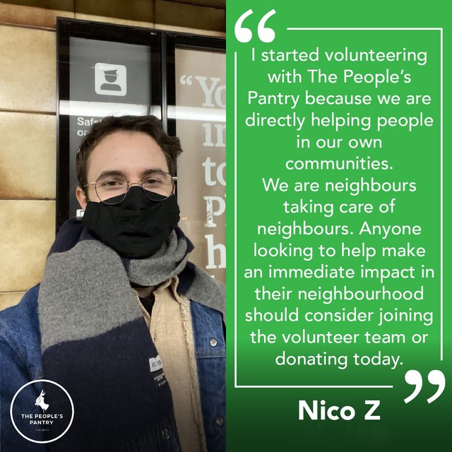 Testimonial from Nico: I started volunteering with The People's Pantry because we are directly helping people in our own communities. We are neighbours taking care of neighbours. Anyone looking to help make an immediate impact in their neighbourhood should consider joining the volunteer team or donating today.