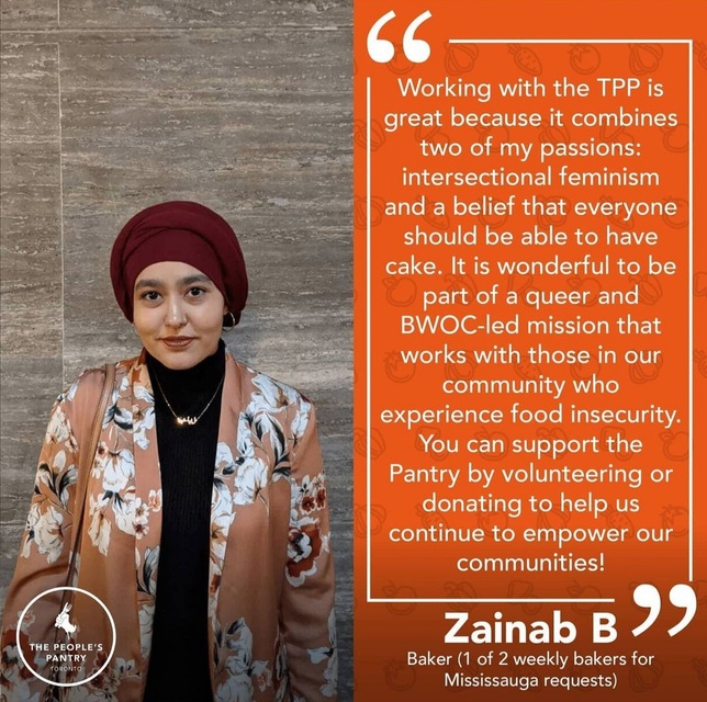 Testimonial from Zainab: Working with the TPP is great because it combines two of my passions: intersectional feminism and a beliefe that everyone should be able to have cake. It is wonderful to be part of a queer and BWOC-led mission that works with those in our community who experience food insecurity. You can support the Pantry by volunteering or donating to help us continue to empower our communities!